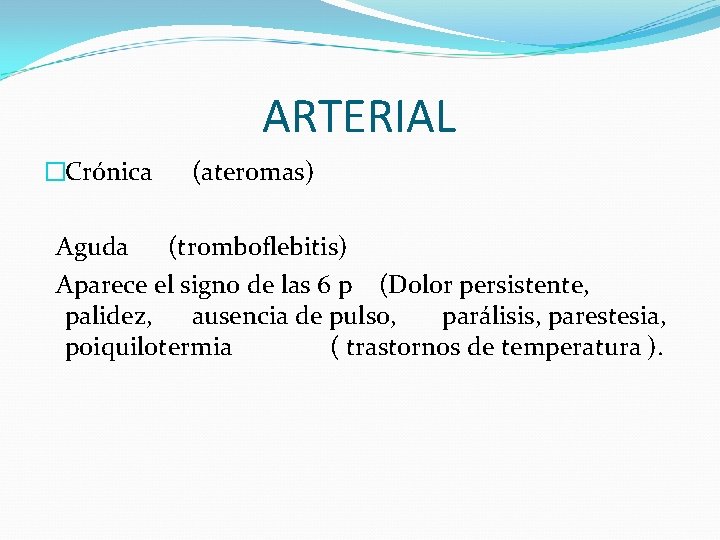 ARTERIAL �Crónica (ateromas) Aguda (tromboflebitis) Aparece el signo de las 6 p (Dolor persistente,