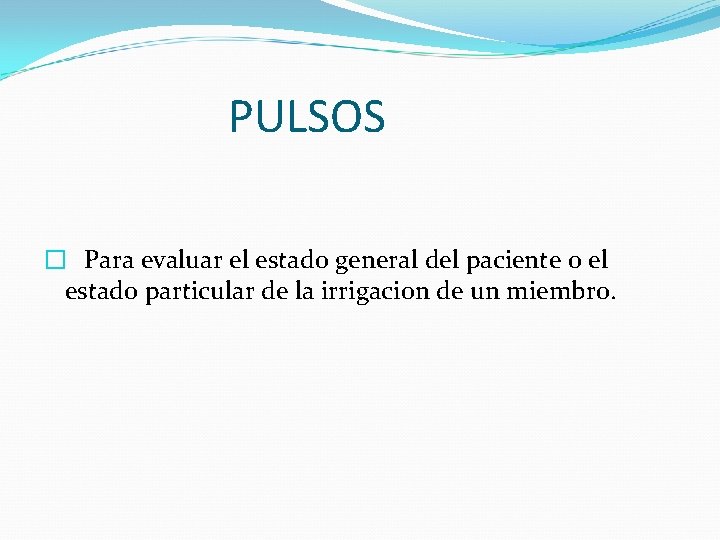 PULSOS � Para evaluar el estado general del paciente o el estado particular de