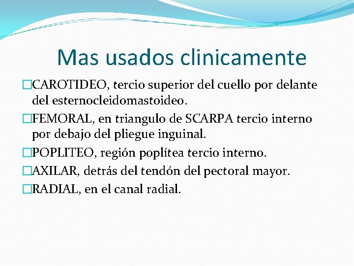 Mas usados clinicamente �CAROTIDEO, tercio superior del cuello por delante del esternocleidomastoideo. �FEMORAL, en