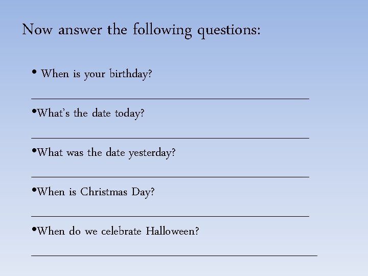 Now answer the following questions: • When is your birthday? _________________ • What’s the