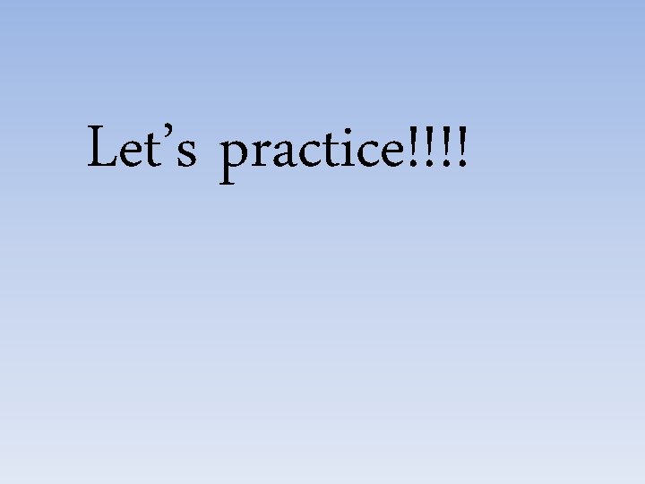 Let’s practice!!!! 
