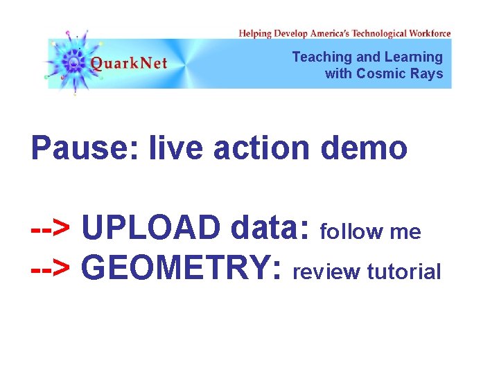 Teaching and Learning with Cosmic Rays Pause: live action demo --> UPLOAD data: follow