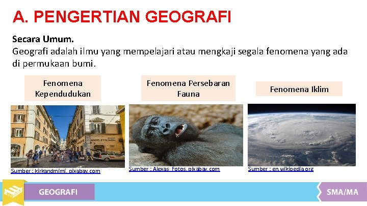 A. PENGERTIAN GEOGRAFI Secara Umum. Geografi adalah ilmu yang mempelajari atau mengkaji segala fenomena