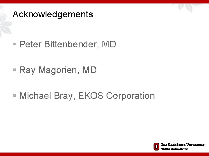 Acknowledgements § Peter Bittenbender, MD § Ray Magorien, MD § Michael Bray, EKOS Corporation