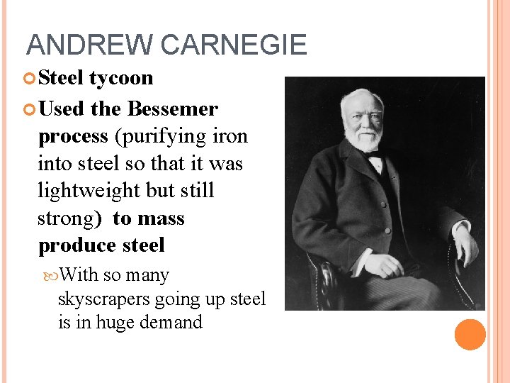 ANDREW CARNEGIE Steel tycoon Used the Bessemer process (purifying iron into steel so that