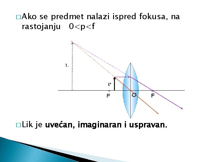 � Ako se predmet nalazi ispred fokusa, na rastojanju 0<p<f � Lik je uvećan,
