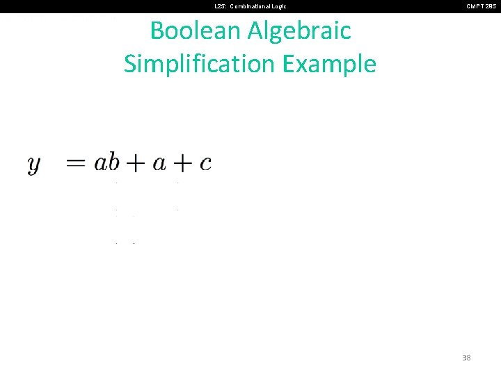 L 25: Combinational Logic CMPT 295 Boolean Algebraic Simplification Example 38 