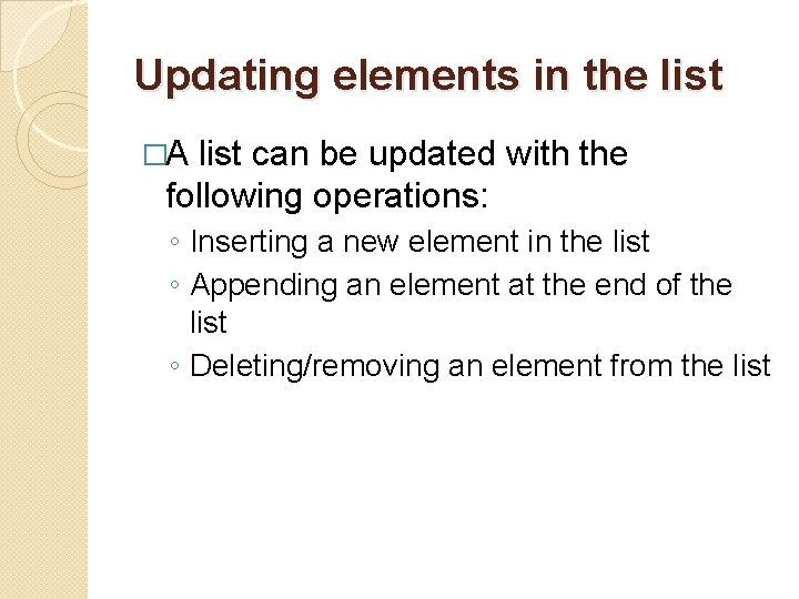 Updating elements in the list �A list can be updated with the following operations:
