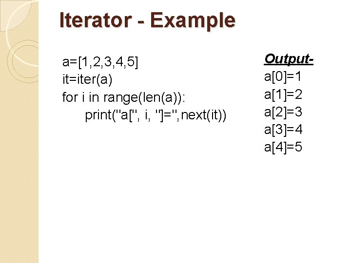 Iterator - Example a=[1, 2, 3, 4, 5] it=iter(a) for i in range(len(a)): print("a[",