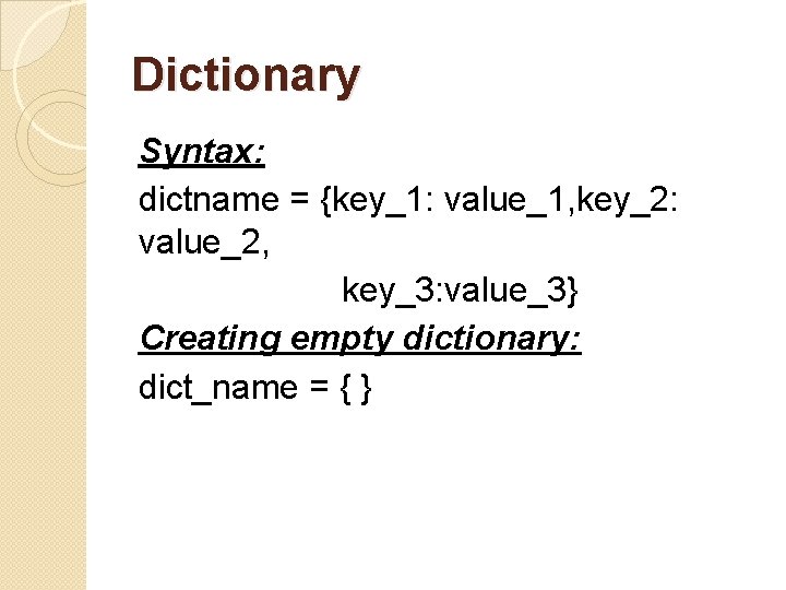 Dictionary Syntax: dictname = {key_1: value_1, key_2: value_2, key_3: value_3} Creating empty dictionary: dict_name