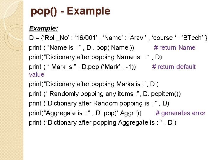 pop() - Example: D = {‘Roll_No’ : ‘ 16/001’ , ‘Name’ : ‘Arav ’