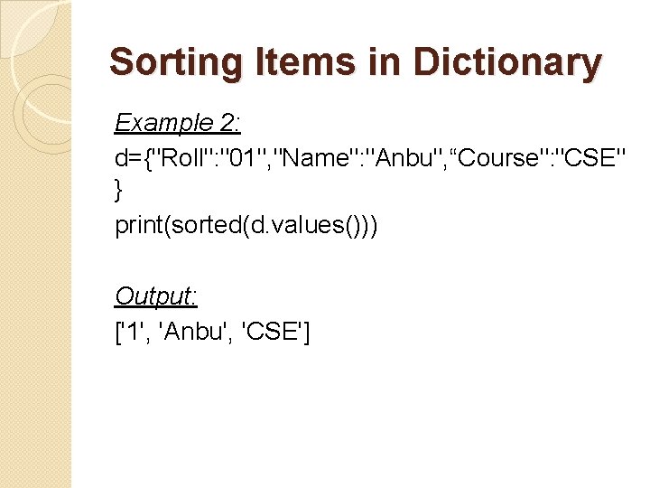 Sorting Items in Dictionary Example 2: d={"Roll": "01", "Name": "Anbu", “Course": "CSE" } print(sorted(d.