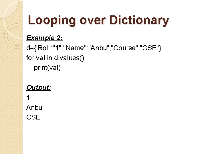 Looping over Dictionary Example 2: d={'Roll': "1", "Name": "Anbu", "Course": "CSE"} for val in