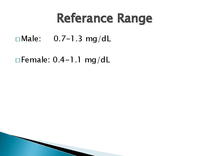 Referance Range � Male: 0. 7 -1. 3 mg/d. L � Female: 0. 4