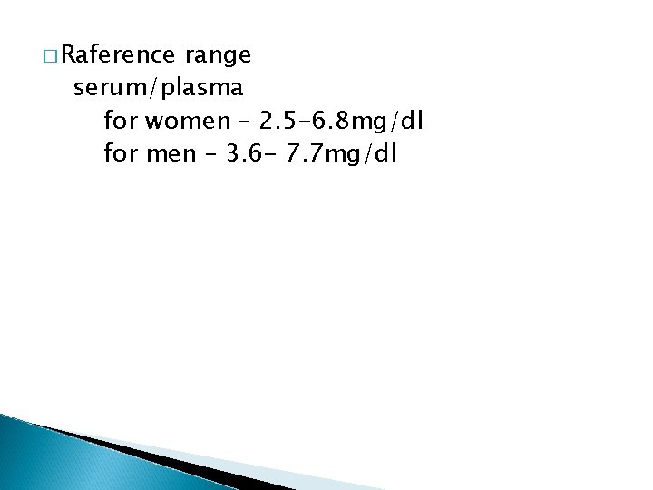 � Raference range serum/plasma for women – 2. 5 -6. 8 mg/dl for men