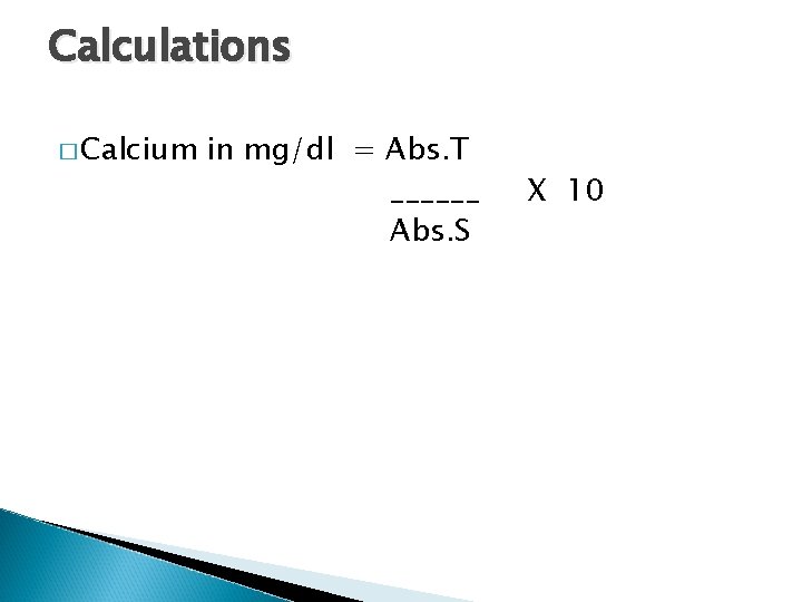 Calculations � Calcium in mg/dl = Abs. T ______ Abs. S X 10 