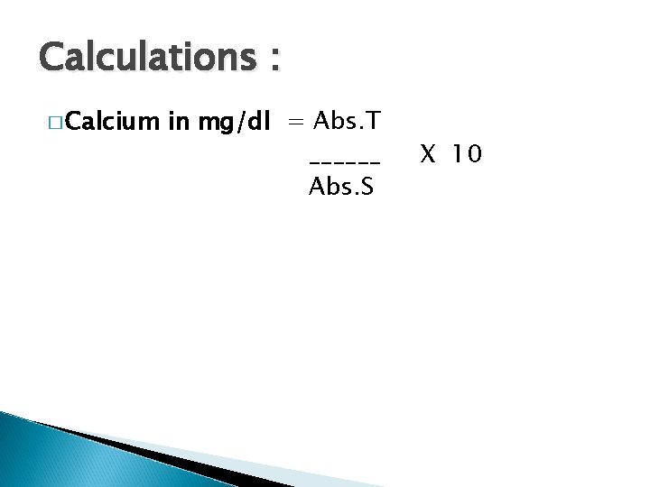 Calculations : � Calcium in mg/dl = Abs. T ______ Abs. S X 10