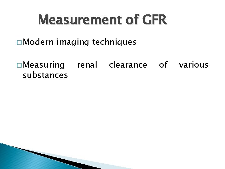 Measurement of GFR � Modern imaging techniques � Measuring substances renal clearance of various