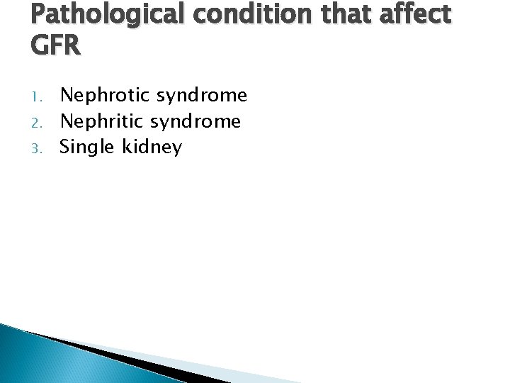 Pathological condition that affect GFR 1. 2. 3. Nephrotic syndrome Nephritic syndrome Single kidney