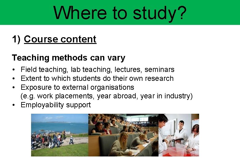 Where to study? 1) Course content Teaching methods can vary • Field teaching, lab