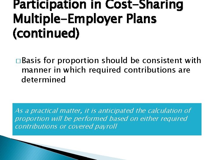 Participation in Cost-Sharing Multiple-Employer Plans (continued) � Basis for proportion should be consistent with