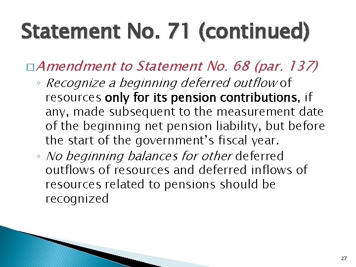 Statement No. 71 (continued) � Amendment to Statement No. 68 (par. 137) ◦ Recognize