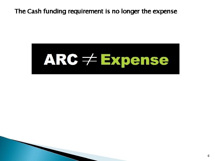The Cash funding requirement is no longer the expense 6 