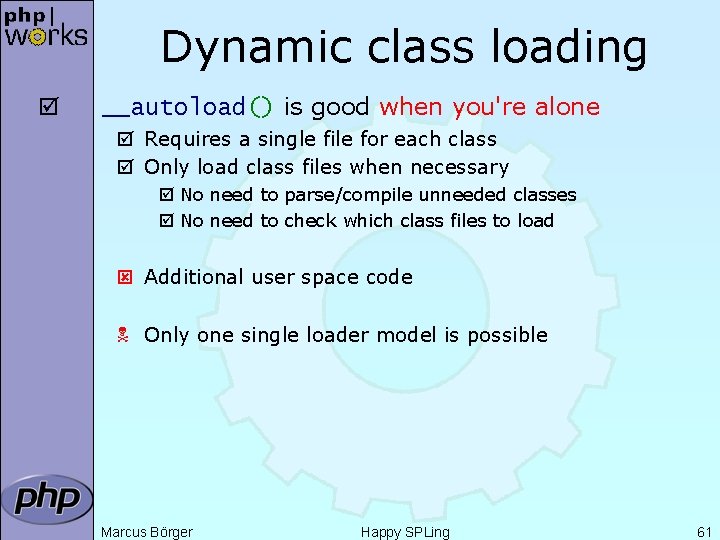 Dynamic class loading þ __autoload() is good when you're alone þ Requires a single