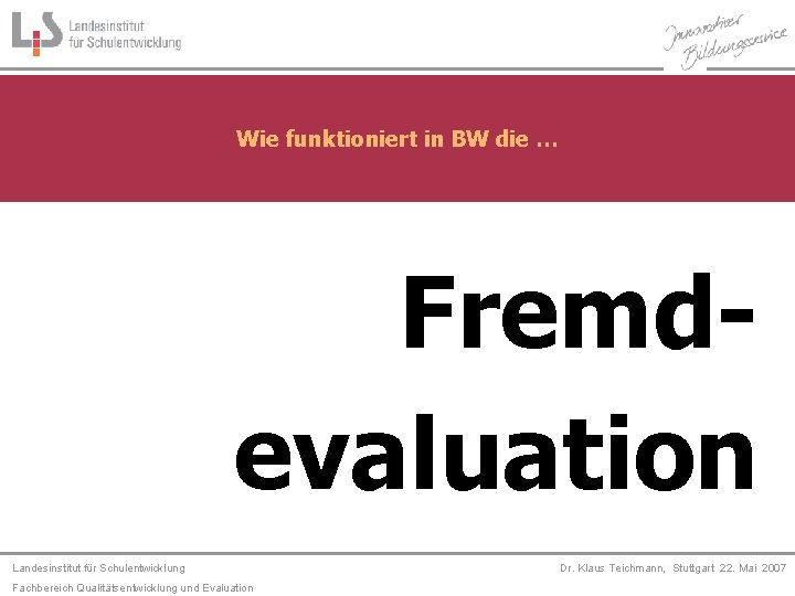 Wie funktioniert in BW die … Fremdevaluation Landesinstitut für Schulentwicklung Fachbereich Qualitätsentwicklung und Evaluation