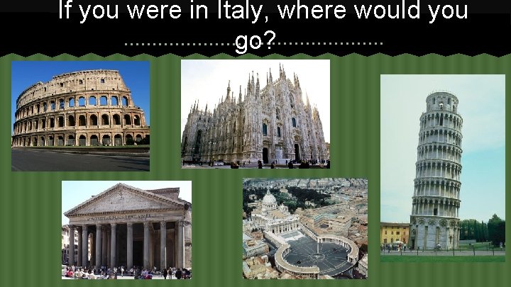 If you were in Italy, where would you go? 