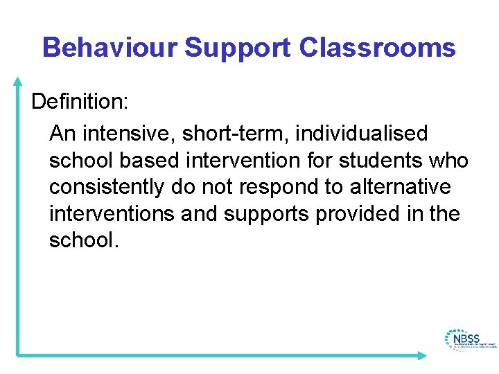 Behaviour Support Classrooms Definition: An intensive, short-term, individualised school based intervention for students who