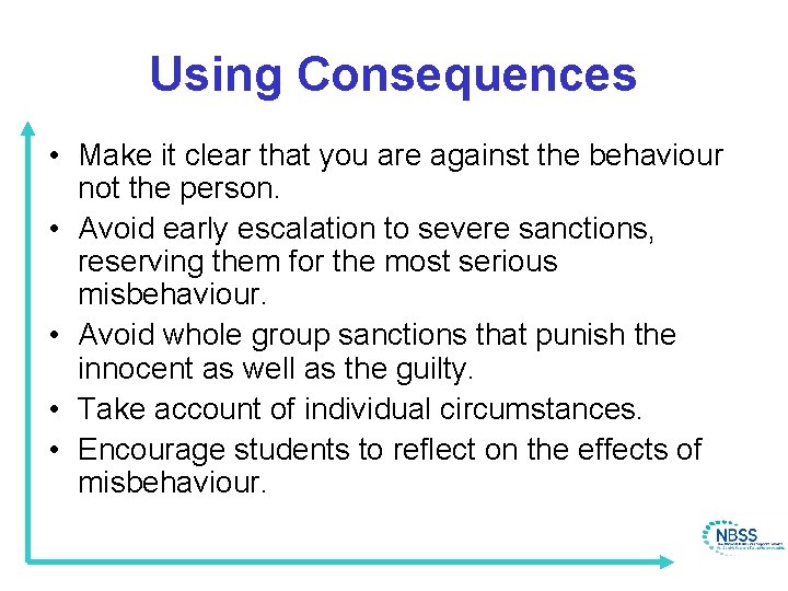 Using Consequences • Make it clear that you are against the behaviour not the