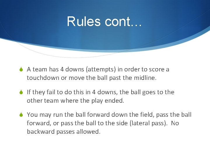 Rules cont… S A team has 4 downs (attempts) in order to score a