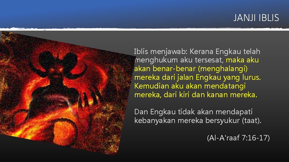 JANJI IBLIS Iblis menjawab: Kerana Engkau telah menghukum aku tersesat, maka aku akan benar-benar