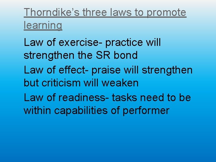 Thorndike’s three laws to promote learning Law of exercise- practice will strengthen the SR