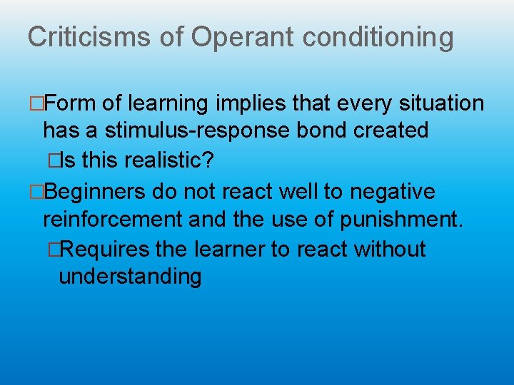 Criticisms of Operant conditioning �Form of learning implies that every situation has a stimulus-response