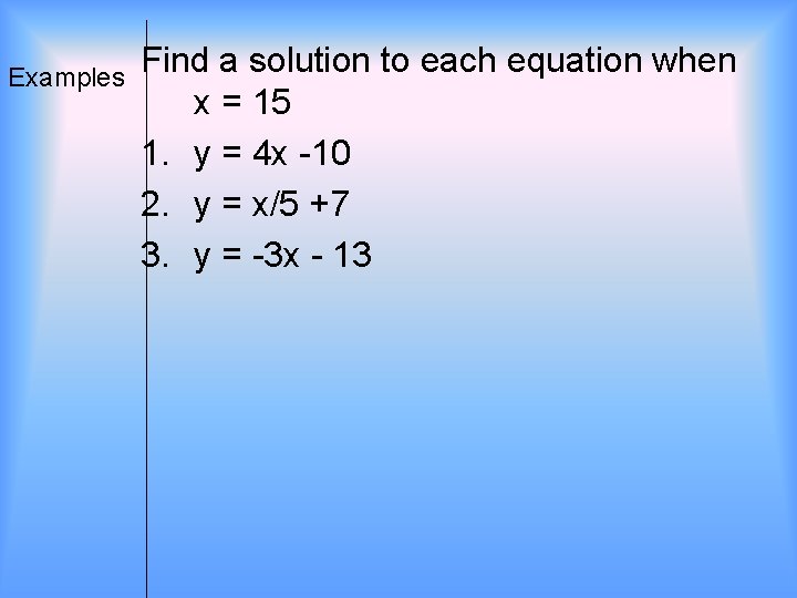 Examples Find a solution to each equation when x = 15 1. y =