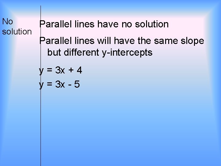 No Parallel lines have no solution Parallel lines will have the same slope but