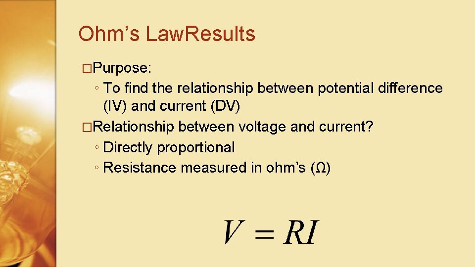 Ohm’s Law. Results �Purpose: ◦ To find the relationship between potential difference (IV) and