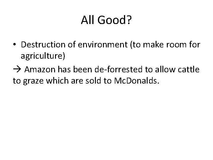 All Good? • Destruction of environment (to make room for agriculture) Amazon has been