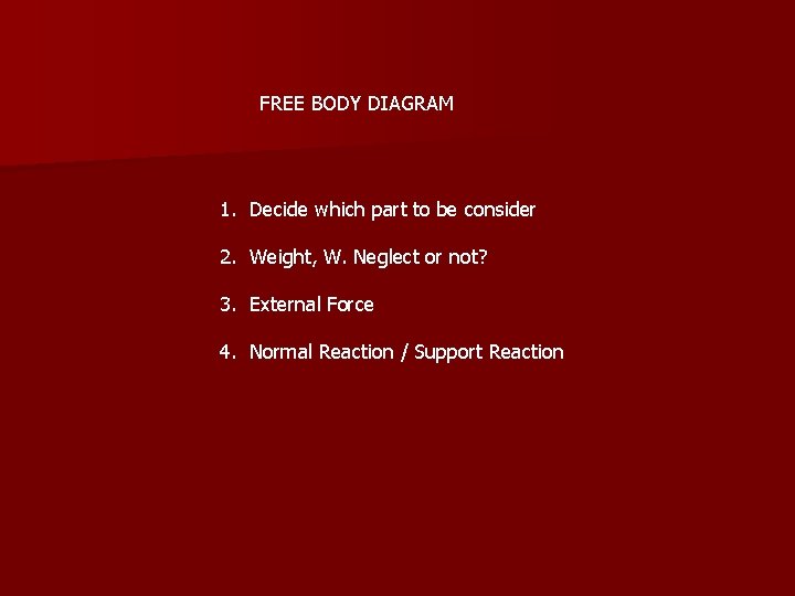 FREE BODY DIAGRAM 1. Decide which part to be consider 2. Weight, W. Neglect