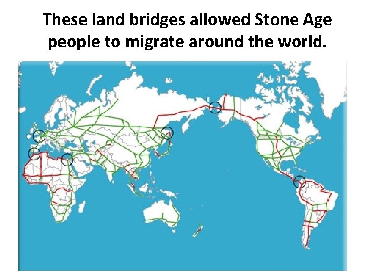 These land bridges allowed Stone Age people to migrate around the world. 