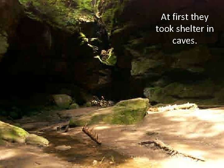 At first they took shelter in caves. 