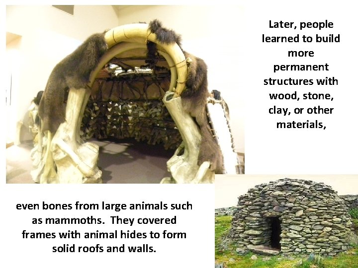 Later, people learned to build more permanent structures with wood, stone, clay, or other