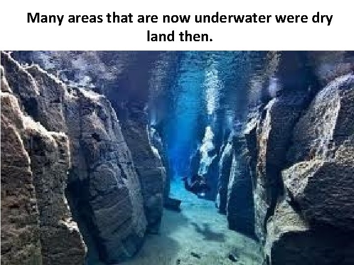Many areas that are now underwater were dry land then. 