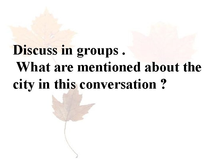 Discuss in groups. What are mentioned about the city in this conversation ? 