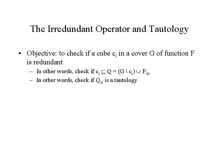 The Irredundant Operator and Tautology • Objective: to check if a cube ci in The Irredundant Operator and Tautology • Objective: to check if a cube ci in