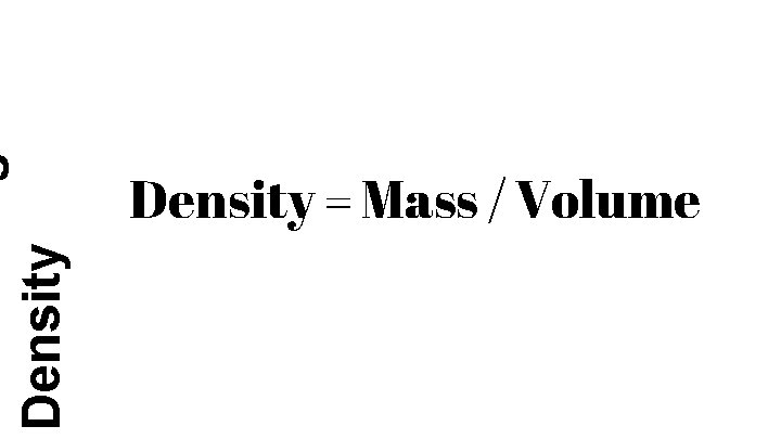 Density = Mass / Volume 