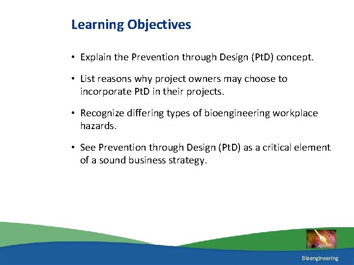 Learning Objectives • Explain the Prevention through Design (Pt. D) concept. • List reasons