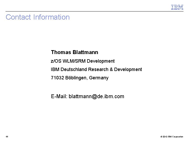 Contact Information Thomas Blattmann z/OS WLM/SRM Development IBM Deutschland Research & Development 71032 Böblingen,